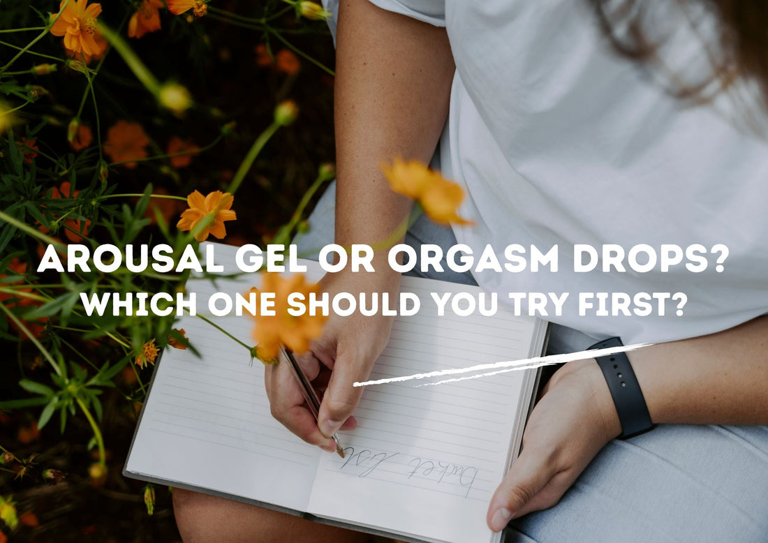 Arousal Gel or Orgasm Drops? Which One Should You Try First?