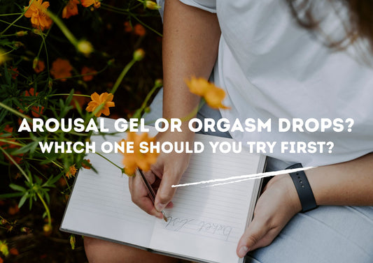 Arousal Gel or Orgasm Drops? Which One Should You Try First?