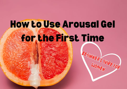 How to Use Arousal Gel for the First Time (Beginner’s Guide for Women)